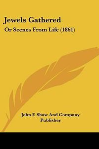 Cover image for Jewels Gathered: Or Scenes from Life (1861)