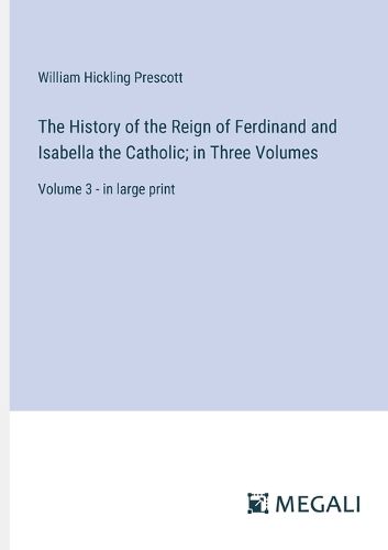 The History of the Reign of Ferdinand and Isabella the Catholic; in Three Volumes