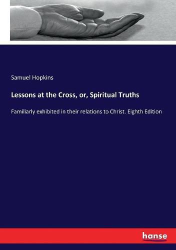 Cover image for Lessons at the Cross, or, Spiritual Truths: Familiarly exhibited in their relations to Christ. Eighth Edition