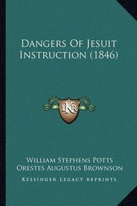 Cover image for Dangers of Jesuit Instruction (1846)