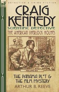 Cover image for Craig Kennedy-Scientific Detective: Volume 6-The Panama Plot & the Film Mystery