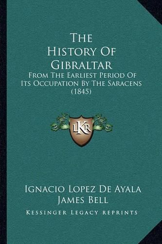 Cover image for The History of Gibraltar: From the Earliest Period of Its Occupation by the Saracens (1845)