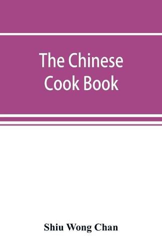 The Chinese cook book: containing more than one hundred recipes for everyday food prepared in the wholesome Chinese way, and many recipes of unique dishes peculiar to the Chinese, including Chinese pastry, stove parties, and Chinese candies