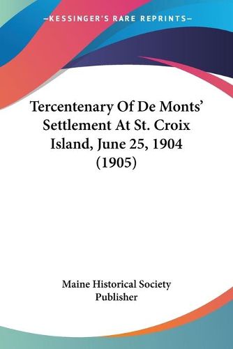 Cover image for Tercentenary of de Monts' Settlement at St. Croix Island, June 25, 1904 (1905)