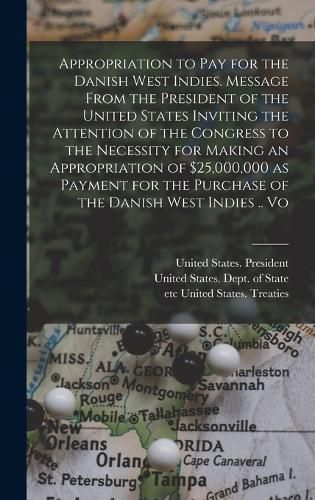 Cover image for Appropriation to pay for the Danish West Indies. Message From the President of the United States Inviting the Attention of the Congress to the Necessity for Making an Appropriation of $25,000,000 as Payment for the Purchase of the Danish West Indies .. Vo