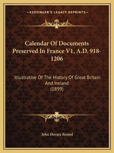 Calendar of Documents Preserved in France V1, A.D. 918-1206: Illustrative of the History of Great Britain and Ireland (1899)