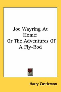 Cover image for Joe Wayring at Home: Or the Adventures of a Fly-Rod