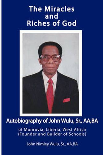 Cover image for The Miracles and Riches of God: Autobiography of John Nimley Wulu, Sr. of Monrovia, Liberia, West Africa (Founder and Builder of Schools)