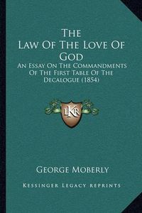 Cover image for The Law of the Love of God: An Essay on the Commandments of the First Table of the Decalogue (1854)