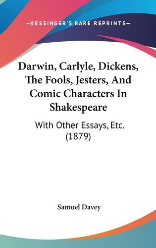 Cover image for Darwin, Carlyle, Dickens, the Fools, Jesters, and Comic Characters in Shakespeare: With Other Essays, Etc. (1879)