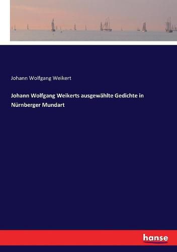 Cover image for Johann Wolfgang Weikerts ausgewahlte Gedichte in Nurnberger Mundart