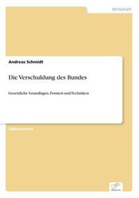 Cover image for Die Verschuldung des Bundes: Gesetzliche Grundlagen, Formen und Techniken