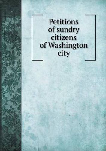 Cover image for Petitions of sundry citizens of Washington city