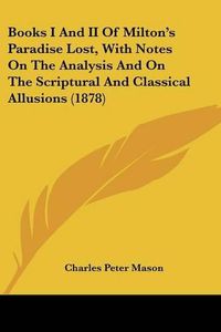 Cover image for Books I and II of Milton's Paradise Lost, with Notes on the Analysis and on the Scriptural and Classical Allusions (1878)