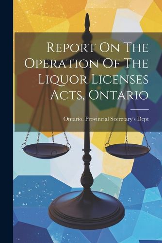 Cover image for Report On The Operation Of The Liquor Licenses Acts, Ontario