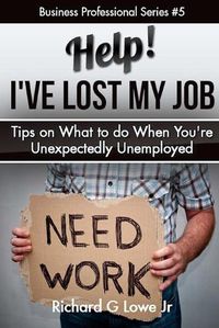 Cover image for Help! I?ve Lost My Job: Tips on What to do When You're Unexpectedly Unemployed