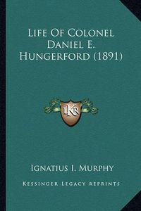 Cover image for Life of Colonel Daniel E. Hungerford (1891) Life of Colonel Daniel E. Hungerford (1891)