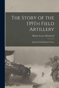 Cover image for The Story of the 139Th Field Artillery