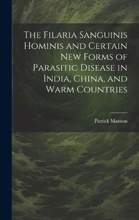 Cover image for The Filaria Sanguinis Hominis and Certain New Forms of Parasitic Disease in India, China, and Warm Countries