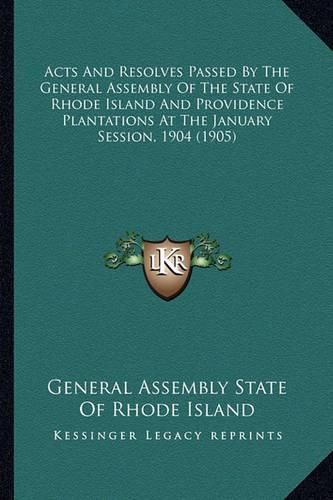 Cover image for Acts and Resolves Passed by the General Assembly of the State of Rhode Island and Providence Plantations at the January Session, 1904 (1905)