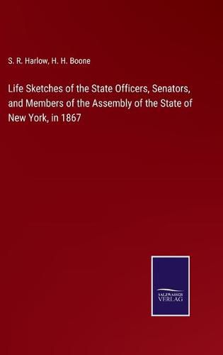 Cover image for Life Sketches of the State Officers, Senators, and Members of the Assembly of the State of New York, in 1867