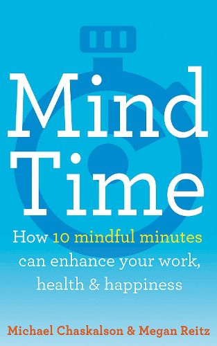 Cover image for Mind Time: How Ten Mindful Minutes Can Enhance Your Work, Health and Happiness