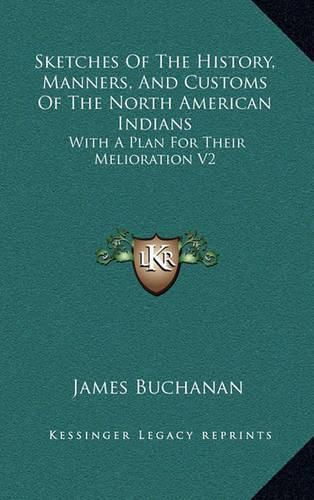 Sketches of the History, Manners, and Customs of the North American Indians: With a Plan for Their Melioration V2