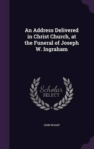 Cover image for An Address Delivered in Christ Church, at the Funeral of Joseph W. Ingraham