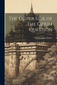 Cover image for The Other Side of the Opium Question