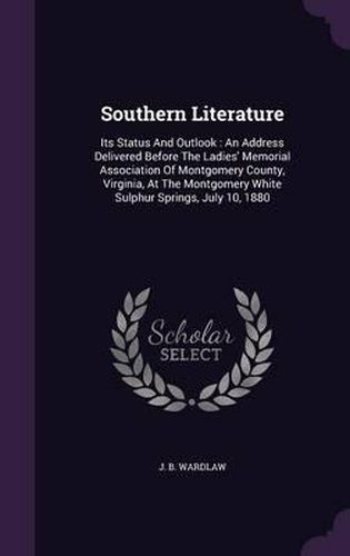 Cover image for Southern Literature: Its Status and Outlook: An Address Delivered Before the Ladies' Memorial Association of Montgomery County, Virginia, at the Montgomery White Sulphur Springs, July 10, 1880