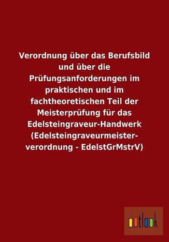 Cover image for Verordnung uber das Berufsbild und uber die Prufungsanforderungen im praktischen und im fachtheoretischen Teil der Meisterprufung fur das Edelsteingraveur-Handwerk (Edelsteingraveurmeisterverordnung - EdelstGrMstrV)