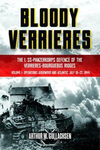 Cover image for Bloody Verrieres: the I. Ss-Panzerkorps' Defence of the VerrieRes-Bourguebus Ridges: Volume I: Operations Goodwood and Atlantic, 18-22 July 1944