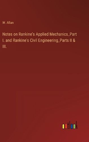 Cover image for Notes on Rankine's Applied Mechanics_Part I. and Rankine's Civil Engineering_Parts II & III.