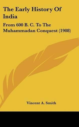 Cover image for The Early History of India: From 600 B. C. to the Muhammadan Conquest (1908)