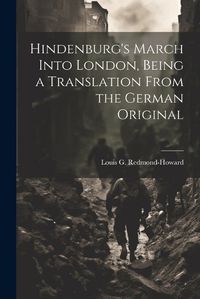 Cover image for Hindenburg's March Into London, Being a Translation From the German Original