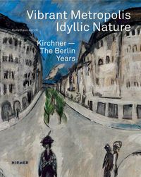 Cover image for Vibrant Metropolis / Idyllic Nature: Kirchner - The Berlin Years