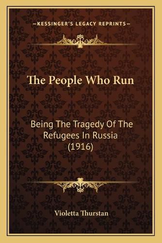 Cover image for The People Who Run: Being the Tragedy of the Refugees in Russia (1916)