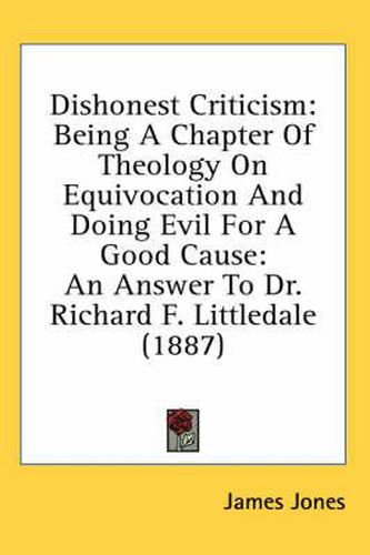Cover image for Dishonest Criticism: Being a Chapter of Theology on Equivocation and Doing Evil for a Good Cause: An Answer to Dr. Richard F. Littledale (1887)