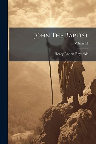 Cover image for John the Baptist: The Congregational Union Lecture for 1874, Volume 23...