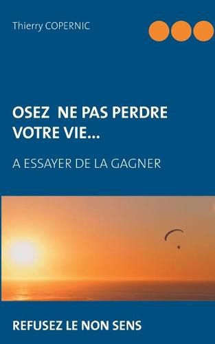 Cover image for Osez ne pas perdre votre vie...: a essayer de la gagner