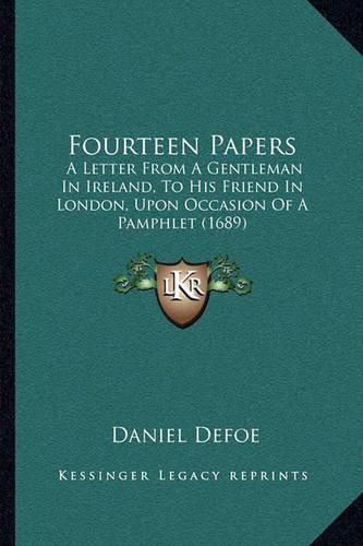 Cover image for Fourteen Papers: A Letter from a Gentleman in Ireland, to His Friend in London, Upon Occasion of a Pamphlet (1689)