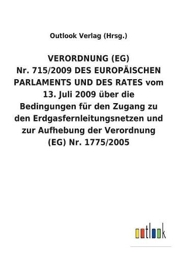 VERORDNUNG (EG) Nr. 715/2009 DES EUROPAEISCHEN PARLAMENTS UND DES RATES vom 13. Juli 2009 uber die Bedingungen fur den Zugang zu den Erdgasfernleitungsnetzen und zur Aufhebung der Verordnung (EG) Nr. 1775/2005