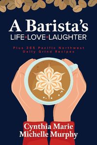 Cover image for A Barista's Life Love Laughter: Enjoy 365 Pacific Northwest Daily Grind Recipes