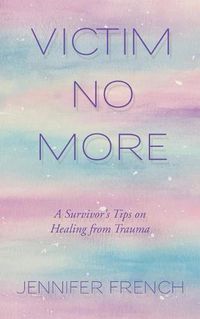 Cover image for Victim No More: A Survivor's Tips on Healing from Trauma