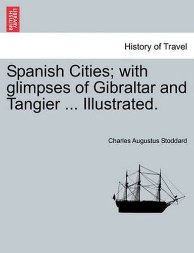 Cover image for Spanish Cities; With Glimpses of Gibraltar and Tangier ... Illustrated.