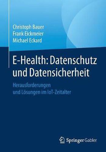 E-Health: Datenschutz Und Datensicherheit: Herausforderungen Und Loesungen Im Iot-Zeitalter