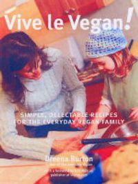 Cover image for Vive Le Vegan!: Simple, Delectable Recipes for the Everyday Vegan Family