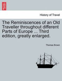 Cover image for The Reminiscences of an Old Traveller Throughout Different Parts of Europe ... Third Edition, Greatly Enlarged.