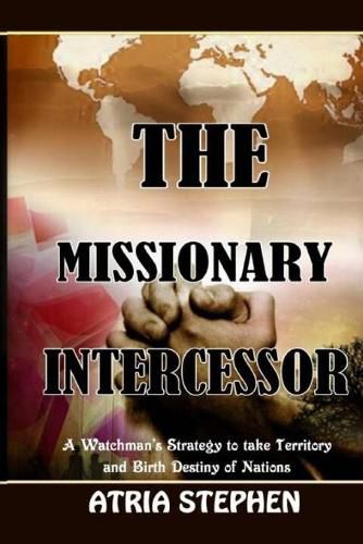 Cover image for The Missionary Intercessor: A Watchman's Strategy to take Territory and Birth Destiny of Nations