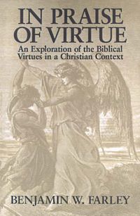 Cover image for In Praise of Virtue: An Exploration of the Biblical Virtues in a Christian Context